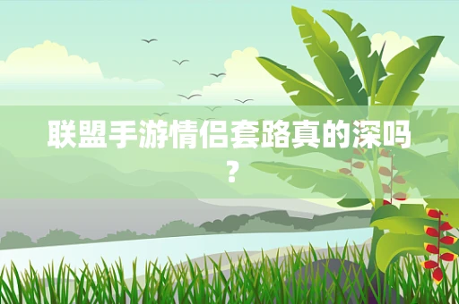 联盟手游情侣套路真的深吗？