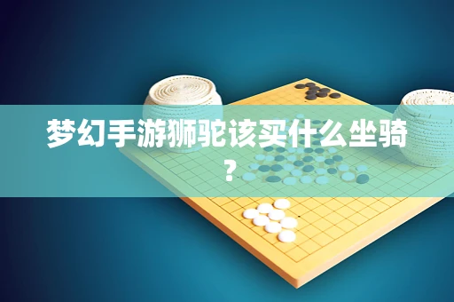 梦幻手游狮驼该买什么坐骑？