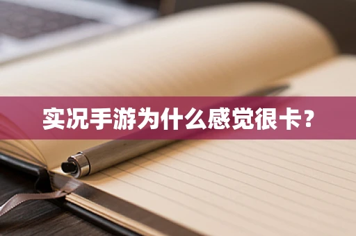 实况手游为什么感觉很卡？