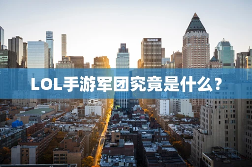 LOL手游军团究竟是什么？