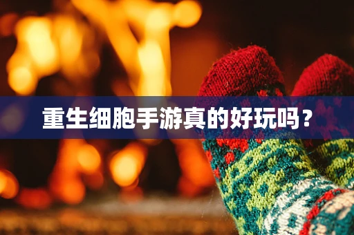 重生细胞手游真的好玩吗？