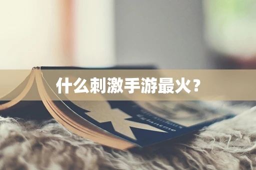 什么刺激手游最火？