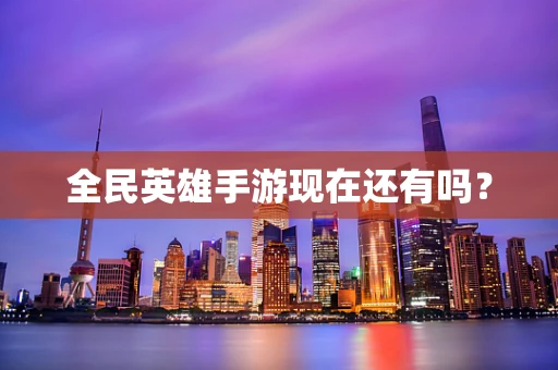 全民英雄手游现在还有吗？
