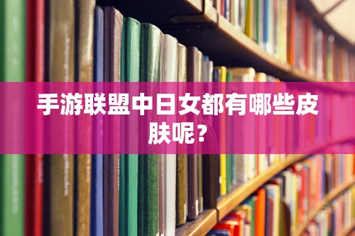 手游联盟中日女都有哪些皮肤呢？