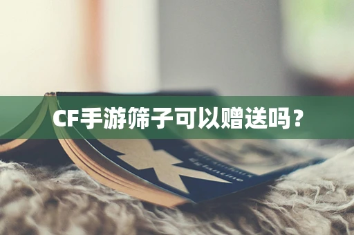 CF手游筛子可以赠送吗？