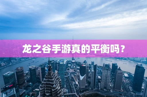 龙之谷手游真的平衡吗？