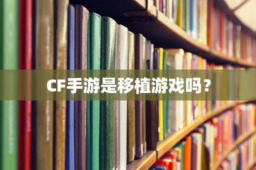 CF手游是移植游戏吗？