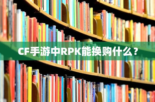 CF手游中RPK能换购什么？