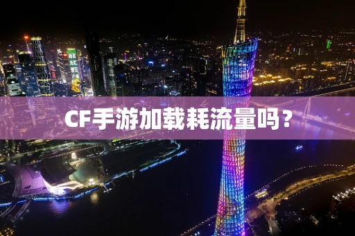 CF手游加载耗流量吗？