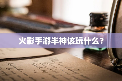 火影手游半神该玩什么？