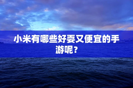 小米有哪些好耍又便宜的手游呢？