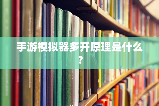 手游模拟器多开原理是什么？