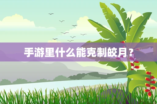 手游里什么能克制皎月？