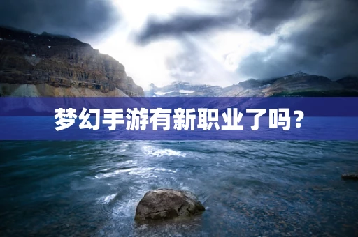 梦幻手游有新职业了吗？