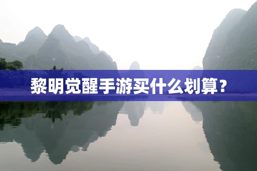 黎明觉醒手游买什么划算？