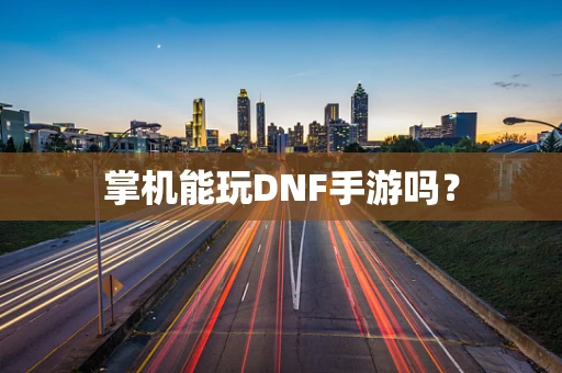 掌机能玩DNF手游吗？