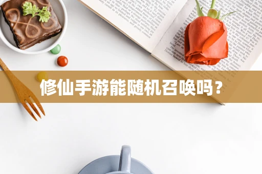 修仙手游能随机召唤吗？