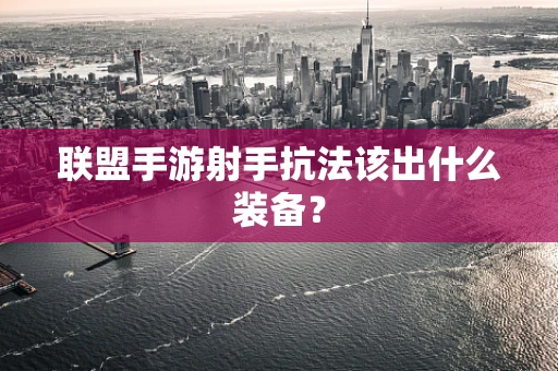联盟手游射手抗法该出什么装备？