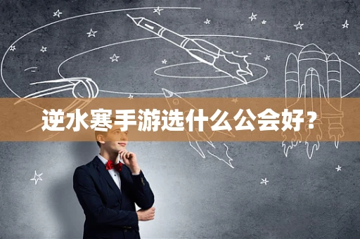 逆水寒手游选什么公会好？