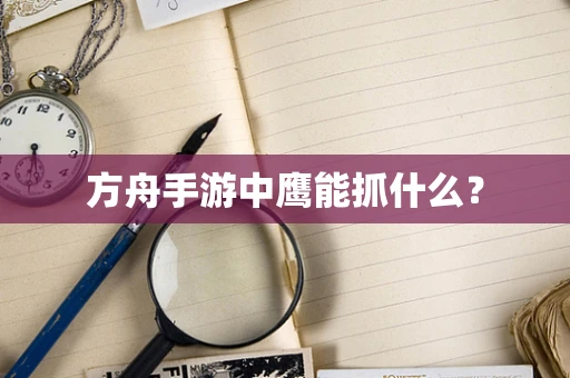 方舟手游中鹰能抓什么？