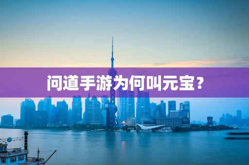 问道手游为何叫元宝？