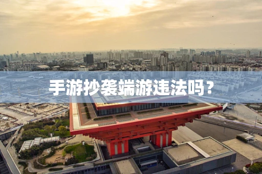 手游抄袭端游违法吗？