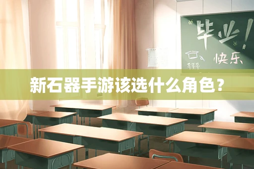 新石器手游该选什么角色？