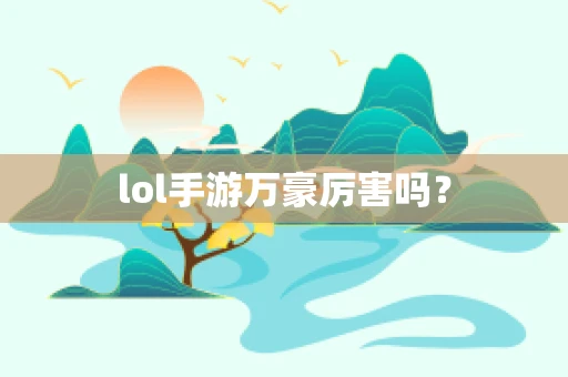 lol手游万豪厉害吗？
