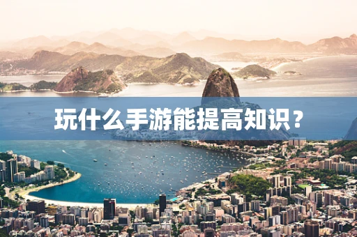 玩什么手游能提高知识？