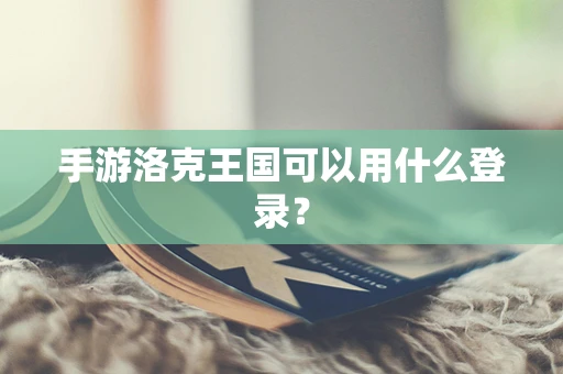 手游洛克王国可以用什么登录？