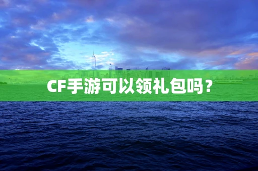 CF手游可以领礼包吗？