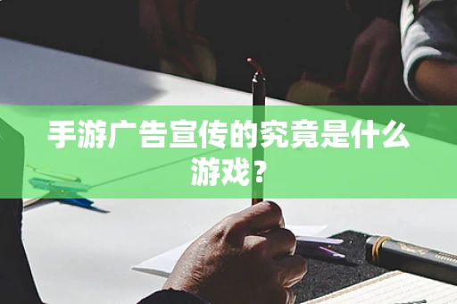 手游广告宣传的究竟是什么游戏？