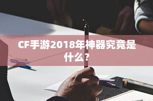 CF手游2018年神器究竟是什么？
