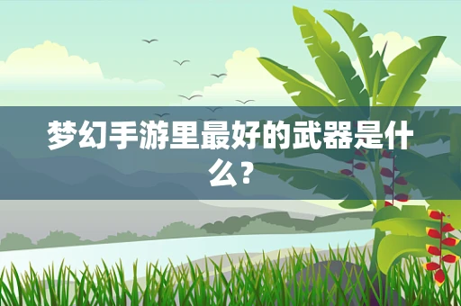 梦幻手游里最好的武器是什么？