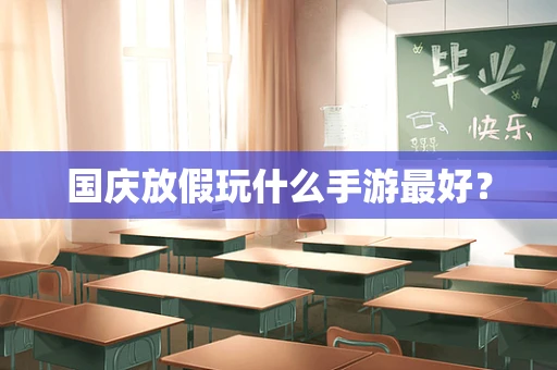 国庆放假玩什么手游最好？
