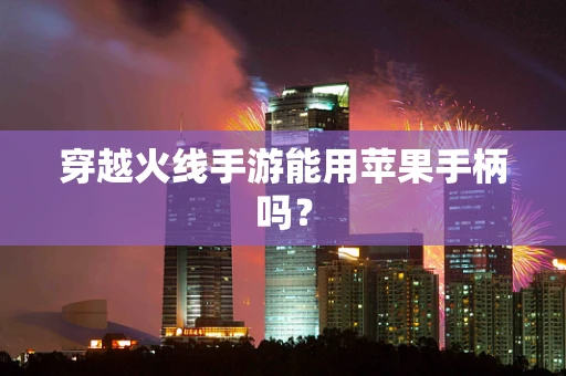 穿越火线手游能用苹果手柄吗？