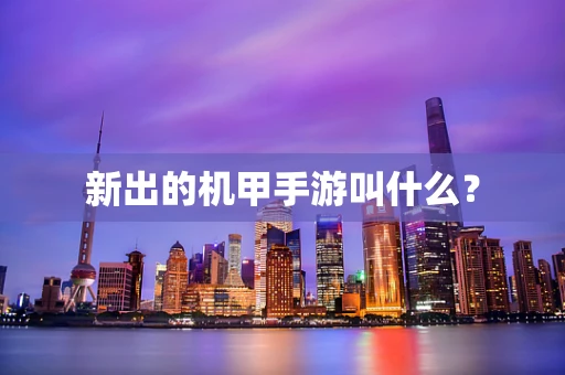 新出的机甲手游叫什么？