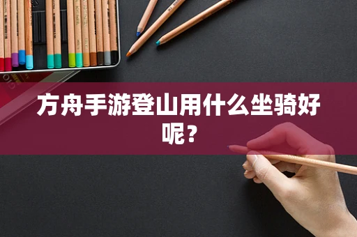 方舟手游登山用什么坐骑好呢？