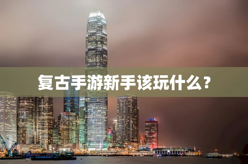 复古手游新手该玩什么？