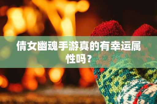 倩女幽魂手游真的有幸运属性吗？