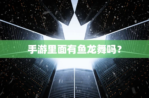 手游里面有鱼龙舞吗？