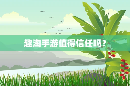 趣淘手游值得信任吗？