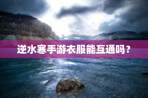逆水寒手游衣服能互通吗？