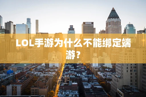 LOL手游为什么不能绑定端游？