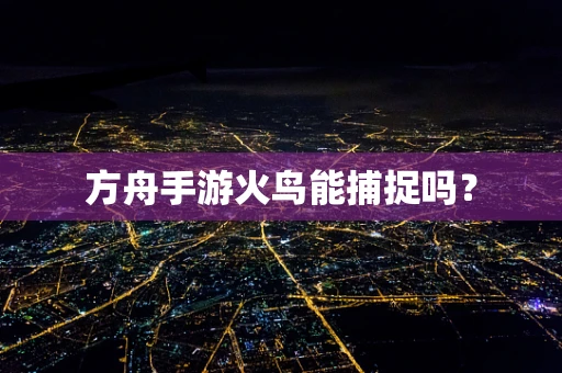 方舟手游火鸟能捕捉吗？