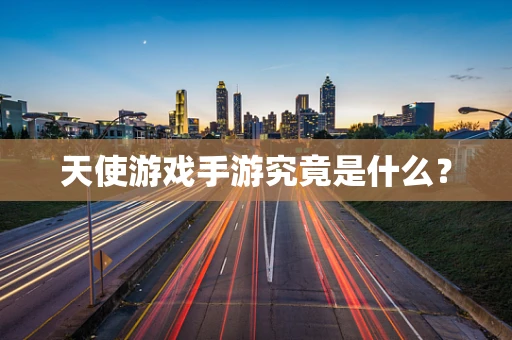 天使游戏手游究竟是什么？