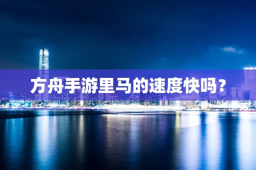 方舟手游里马的速度快吗？