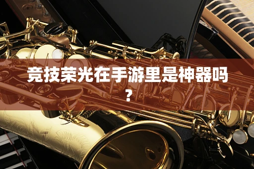 竞技荣光在手游里是神器吗？