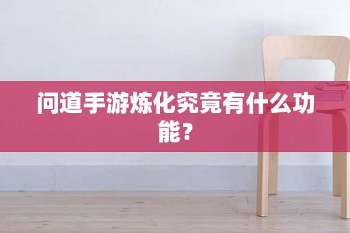 问道手游炼化究竟有什么功能？
