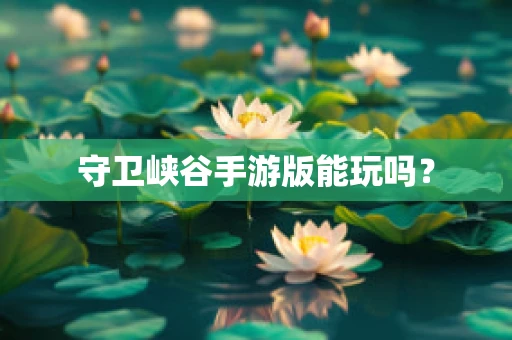 守卫峡谷手游版能玩吗？